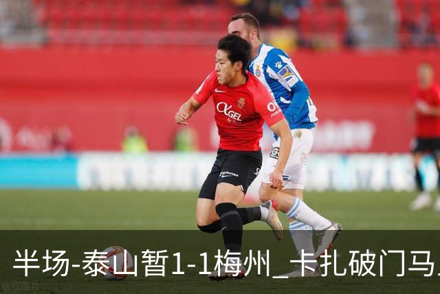 半场-泰山暂1-1梅州 卡扎破门马里铲射扳平