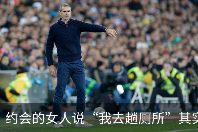 约会的女人说“我去趟厕所”其实是给你暗示，别傻傻不知道