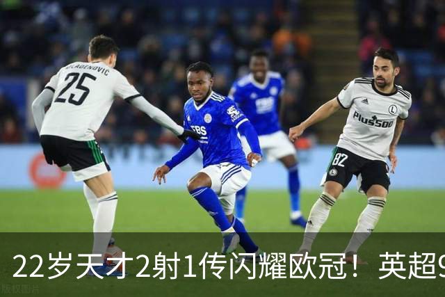 22岁天才2射1传闪耀欧冠！英超9.3亿豪门1-4崩盘 各项赛事7场不胜